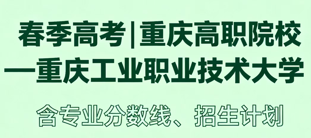 春季高考|重庆高职院校——重庆工业职业技术大学（含专业分数线、招生计划）