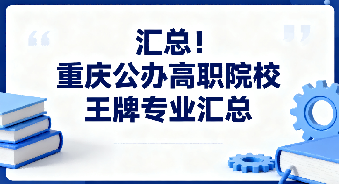 汇总 ！重庆公办高职院校王牌专业汇总！！