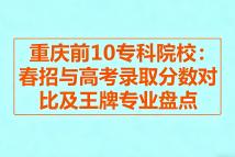 重庆前10专科院校丨25年春招与高考录取分数对比及王牌专业盘点