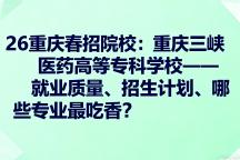 26重庆春招院校丨重庆三峡医药高等专科学校——就业质量、招生计划、哪些专业最吃香？