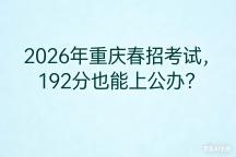2026年重庆春招考试，192分也能上公办？