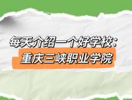 每天介绍一个好学校：重庆三峡职业学院