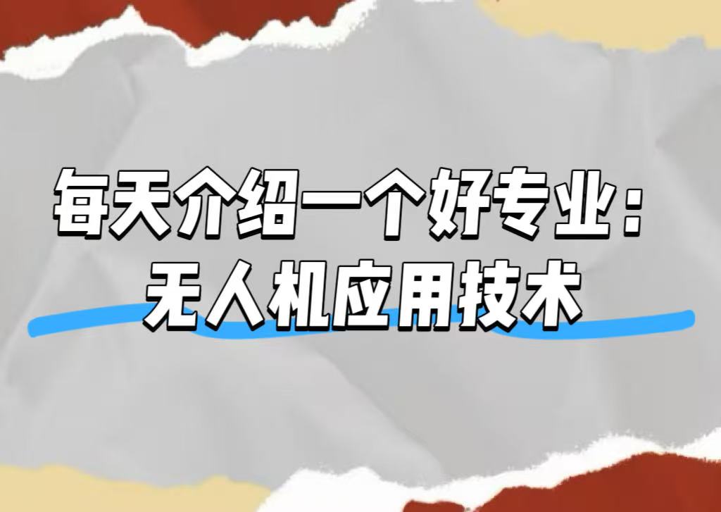 每天介绍一个好专业——无人机应用技术
