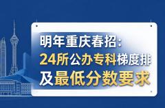 明年重庆春招：24所公办专科梯度排行及最低分数要求
